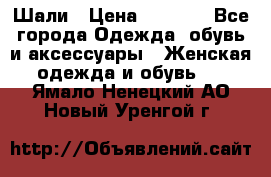 Шали › Цена ­ 3 000 - Все города Одежда, обувь и аксессуары » Женская одежда и обувь   . Ямало-Ненецкий АО,Новый Уренгой г.